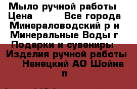 Мыло ручной работы › Цена ­ 350 - Все города, Минераловодский р-н, Минеральные Воды г. Подарки и сувениры » Изделия ручной работы   . Ненецкий АО,Шойна п.